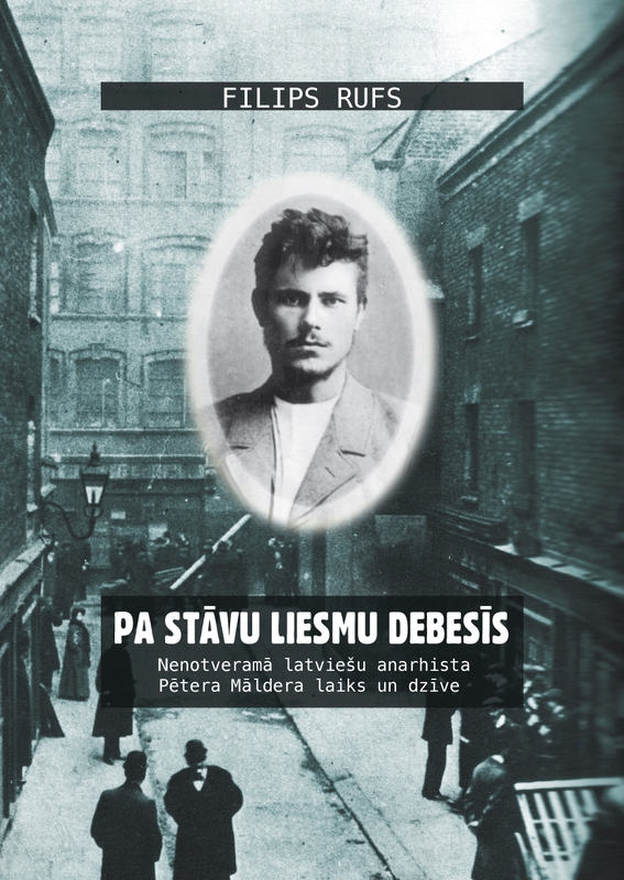 Pa stāvu liesmu debesīs : Nenotveramā latviešu anarhista Pētera Māldera laiks un dzīve cover image